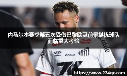 意昂体育内马尔本赛季第五次受伤巴黎欧冠前景堪忧球队面临重大考验